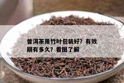 普洱茶用竹叶包装好？有效期有多久？看图了解