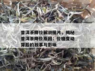 普洱茶降价解说图片，揭秘普洱茶降价起因：价格变动背后的故事与作用