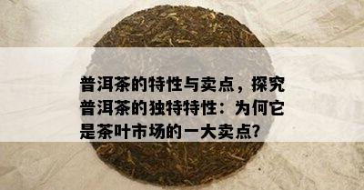 普洱茶的特性与卖点，探究普洱茶的特别特性：为何它是茶叶市场的一大卖点？