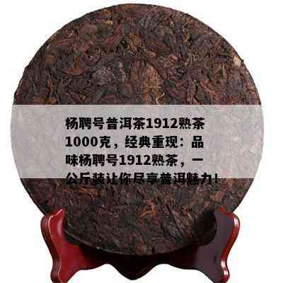 杨聘号普洱茶1912熟茶1000克，经典重现：品味杨聘号1912熟茶，一公斤装让你尽享普洱魅力！