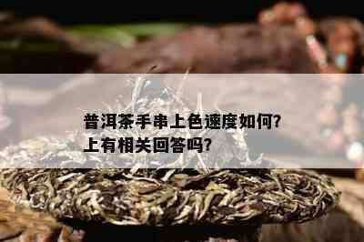 普洱茶手串上色速度怎样？上有相关回答吗？