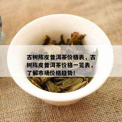 古树陈皮普洱茶价格表，古树陈皮普洱茶价格一览表，熟悉市场价格趋势！