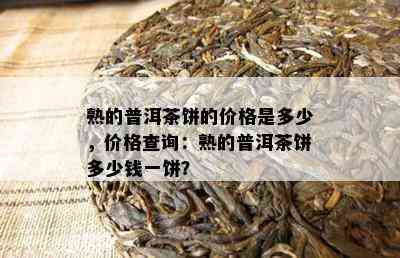 熟的普洱茶饼的价格是多少，价格查询：熟的普洱茶饼多少钱一饼？