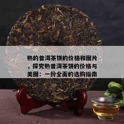 熟的普洱茶饼的价格和图片，探究熟普洱茶饼的价格与美图：一份全面的选购指南