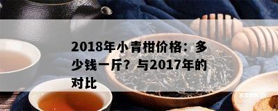 2018年小青柑价格：多少钱一斤？与2017年的对比