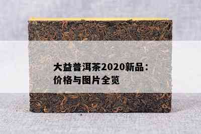 大益普洱茶2020新品：价格与图片全览