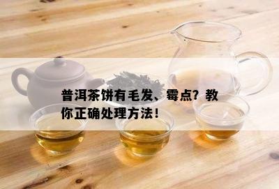 普洱茶饼有毛发、霉点？教你正确处理方法！