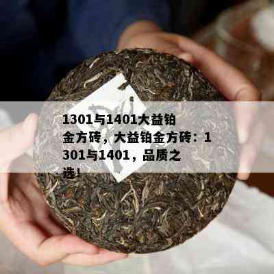 1301与1401大益铂金方砖，大益铂金方砖：1301与1401，品质之选！