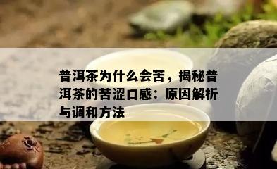 普洱茶为什么会苦，揭秘普洱茶的苦涩口感：起因解析与调和方法