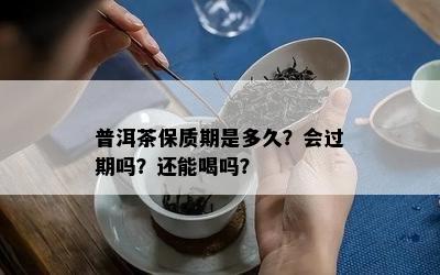 普洱茶保质期是多久？会过期吗？还能喝吗？