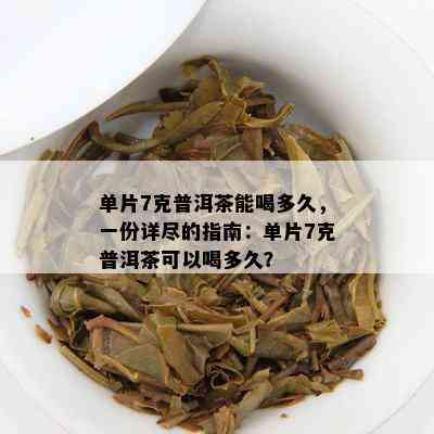 单片7克普洱茶能喝多久，一份详尽的指南：单片7克普洱茶可以喝多久？