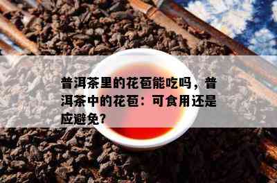 普洱茶里的花苞能吃吗，普洱茶中的花苞：可食用还是应避免？