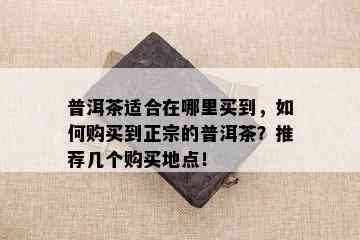 普洱茶适合在哪里买到，如何购买到正宗的普洱茶？推荐几个购买地点！