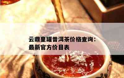 云鼎皇罐普洱茶价格查询：最新官方价目表