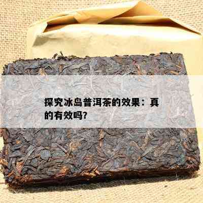 探究冰岛普洱茶的效果：真的有效吗？