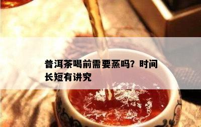 普洱茶喝前需要蒸吗？时间长短有讲究