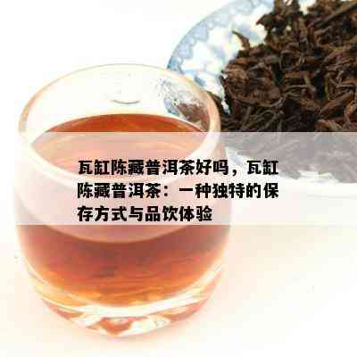 瓦缸陈藏普洱茶好吗，瓦缸陈藏普洱茶：一种特别的保存方法与品饮体验