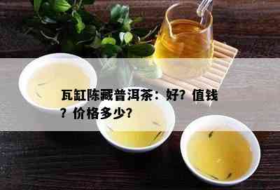 瓦缸陈藏普洱茶：好？值钱？价格多少？