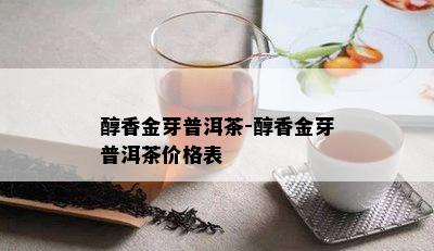 醇香金芽普洱茶-醇香金芽普洱茶价格表