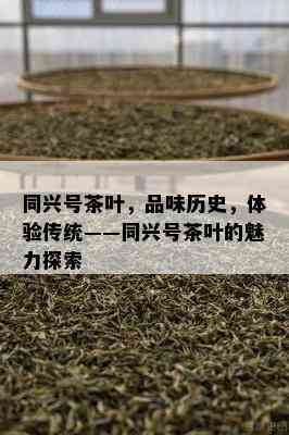 同兴号茶叶，品味历史，体验传统——同兴号茶叶的魅力探索