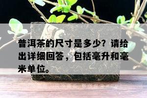 普洱茶的尺寸是多少？请给出详细回答，包括毫升和毫米单位。