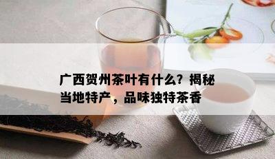 广西贺州茶叶有什么？揭秘当地特产，品味独特茶香