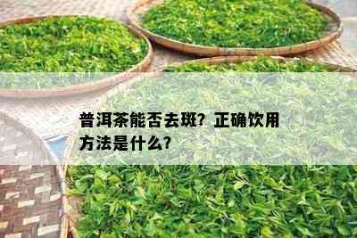 普洱茶能否去斑？正确饮用方法是什么？