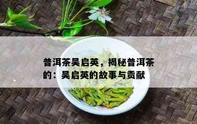 普洱茶吴启英，揭秘普洱茶的：吴启英的故事与贡献