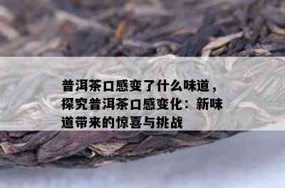 普洱茶口感变了什么味道，探究普洱茶口感变化：新味道带来的惊喜与挑战