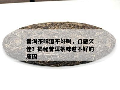 普洱茶味道不好喝，口感欠佳？揭秘普洱茶味道不好的起因