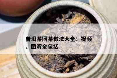 普洱茶团茶做法大全：视频、图解全包括