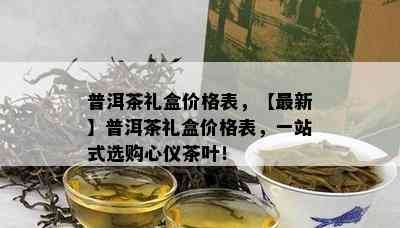 普洱茶礼盒价格表，【最新】普洱茶礼盒价格表，一站式选购心仪茶叶！