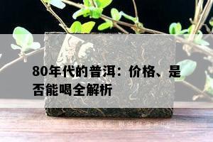 80年代的普洱：价格、是不是能喝全解析