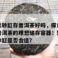 紫砂缸存普洱茶好吗，探讨普洱茶的理想储存容器：紫砂缸是否合适？