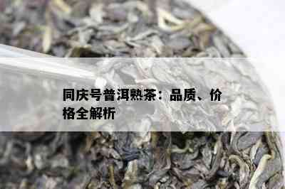 同庆号普洱熟茶：品质、价格全解析