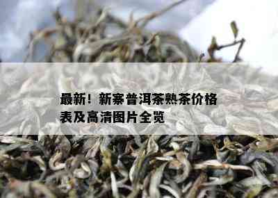 最新！新寨普洱茶熟茶价格表及高清图片全览