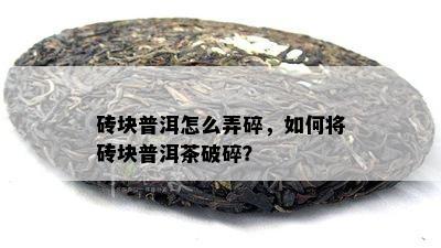 砖块普洱怎么弄碎，如何将砖块普洱茶破碎？