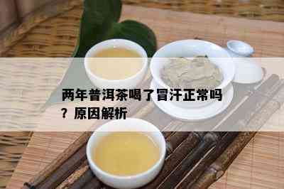 两年普洱茶喝了冒汗正常吗？起因解析