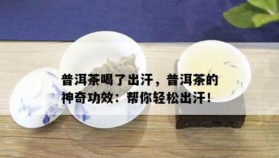 普洱茶喝了出汗，普洱茶的神奇功效：帮你轻松出汗！