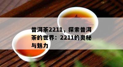 普洱茶2211，探索普洱茶的世界：2211的奥秘与魅力