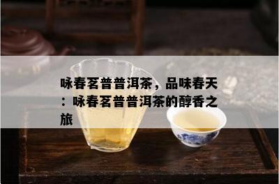 咏春茗普普洱茶，品味春天：咏春茗普普洱茶的醇香之旅