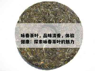 咏春茶叶，品味清香，体验健康：探索咏春茶叶的魅力