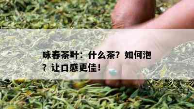 咏春茶叶：什么茶？怎样泡？让口感更佳！