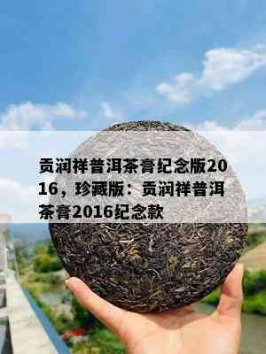 贡润祥普洱茶膏纪念版2016，珍藏版：贡润祥普洱茶膏2016纪念款