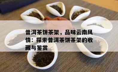 普洱茶饼茶架，品味云南风情：探索普洱茶饼茶架的收藏与鉴赏