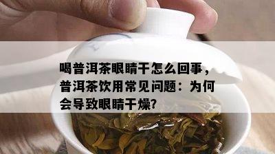 喝普洱茶眼睛干怎么回事，普洱茶饮用常见疑问：为何会引起眼睛干燥？