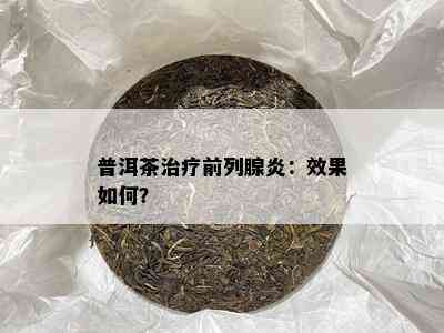 普洱茶治疗前列腺炎：效果怎样？