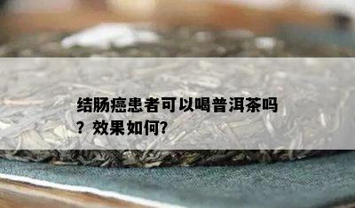 结肠癌患者可以喝普洱茶吗？效果怎样？