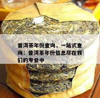 普洱茶年份查询，一站式查询：普洱茶年份信息尽在我们的专业中