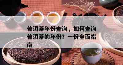 普洱茶年份查询，如何查询普洱茶的年份？一份全面指南